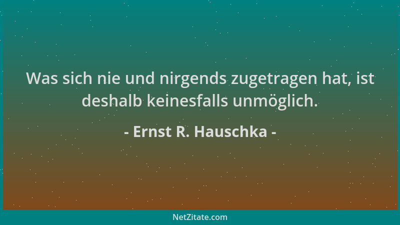 Ernst R. Hauschka - Was sich nie und nirgends zugetragen hat, ist deshalb keinesfalls unmöglich....