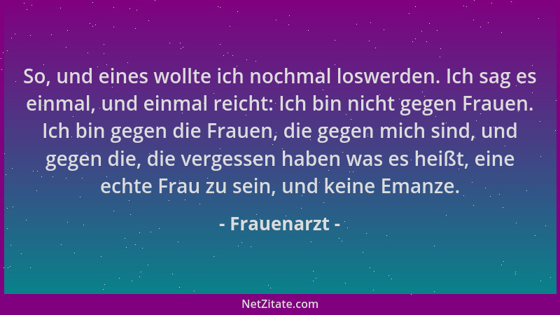 Frauenarzt - So, und eines wollte ich nochmal loswerden. Ich sag es einmal, und einmal reicht: Ich bin nicht gegen Frauen....