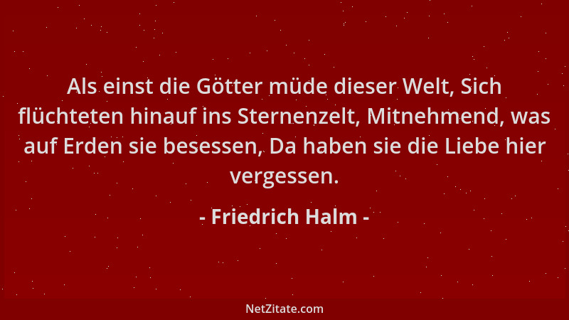 Friedrich Halm - Als einst die Götter müde dieser Welt, Sich flüchteten hinauf ins Sternenzelt, Mitnehmend, was auf Erden s...