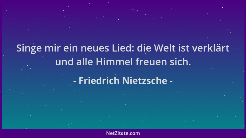 Friedrich Nietzsche - Singe mir ein neues Lied: die Welt ist verklärt und alle Himmel freuen sich....