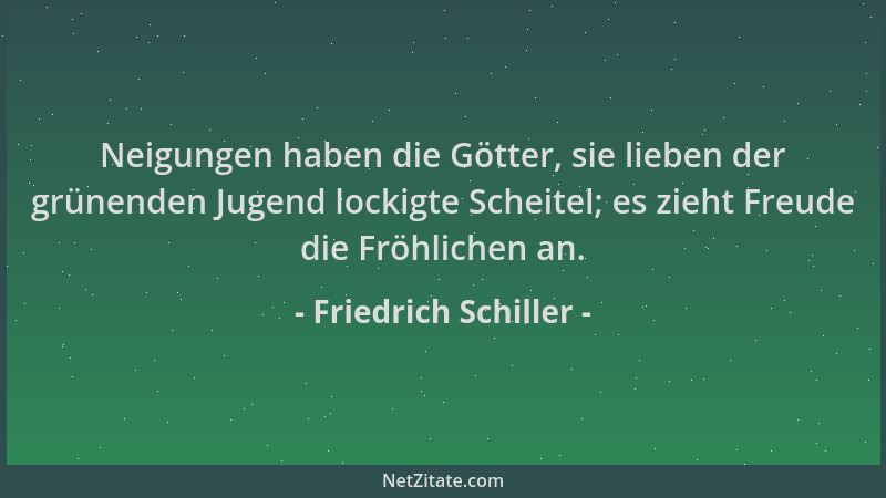 Friedrich Schiller - Neigungen haben die Götter, sie lieben der grünenden Jugend lockigte Scheitel; es zieht Freude die Frö...