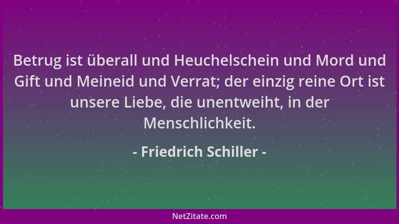 Friedrich Schiller - Betrug ist überall und Heuchelschein und Mord und Gift und Meineid und Verrat; der einzig reine Ort is...