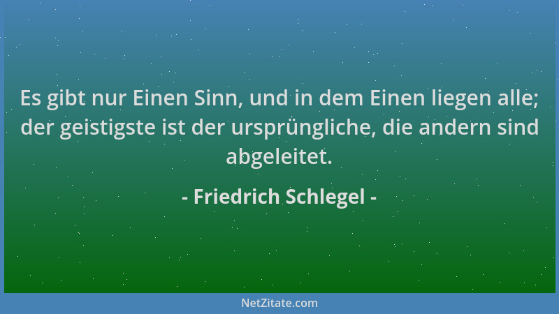 Friedrich Schlegel - Es gibt nur Einen Sinn, und in dem Einen liegen alle; der geistigste ist der ursprüngliche, die andern...