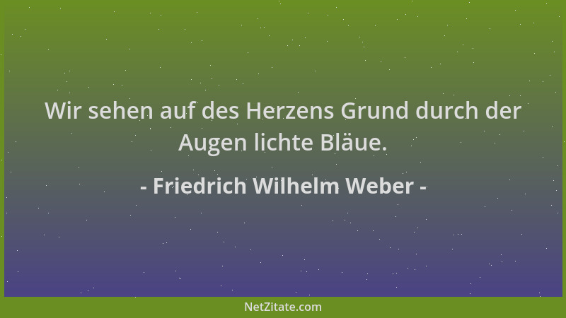 Friedrich Wilhelm Weber - Wir sehen auf des Herzens Grund durch der Augen lichte Bläue....