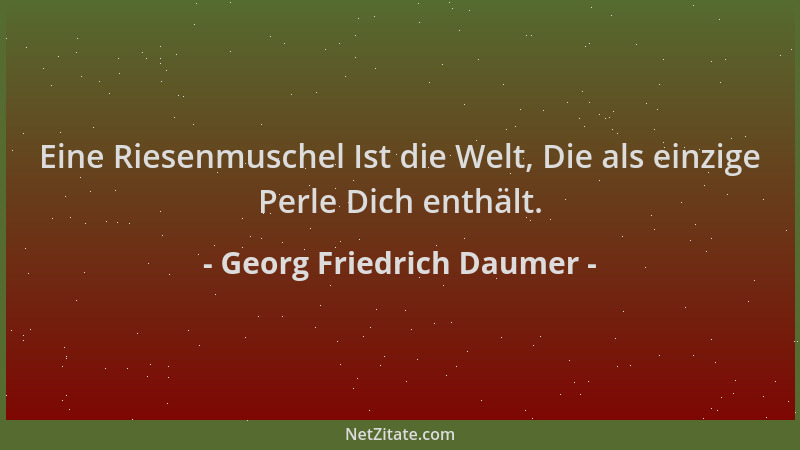 Georg Friedrich Daumer - Eine Riesenmuschel Ist die Welt, Die als einzige Perle Dich enthält....