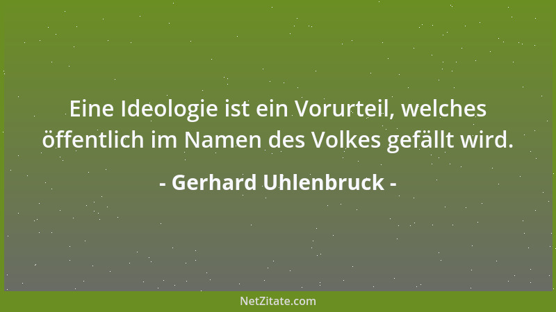 Gerhard Uhlenbruck - Eine Ideologie ist ein Vorurteil, welches öffentlich im Namen des Volkes gefällt wird....