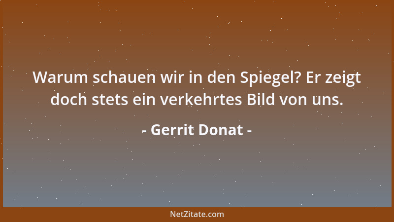 Gerrit Donat - Warum schauen wir in den Spiegel? Er zeigt doch stets ein verkehrtes Bild von uns....