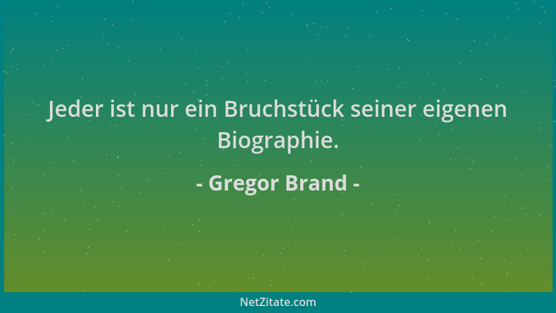 Gregor Brand - Jeder ist nur ein Bruchstück seiner eigenen Biographie....
