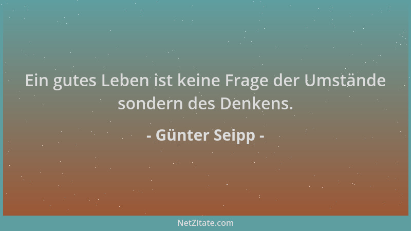 Günter Seipp - Ein gutes Leben ist keine Frage der Umstände sondern des Denkens....
