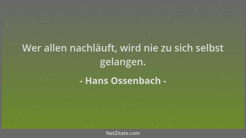 Hans Ossenbach - Wer allen nachläuft, wird nie zu sich selbst gelangen....