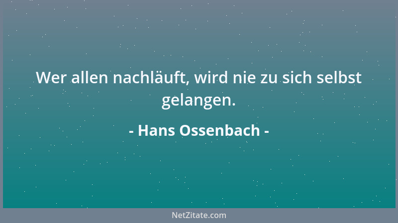 Hans Ossenbach - Wer allen nachläuft, wird nie zu sich selbst gelangen....