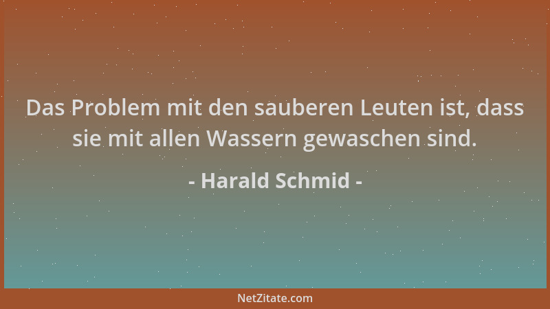 Harald Schmid - Das Problem mit den sauberen Leuten ist, dass sie mit allen Wassern gewaschen sind....