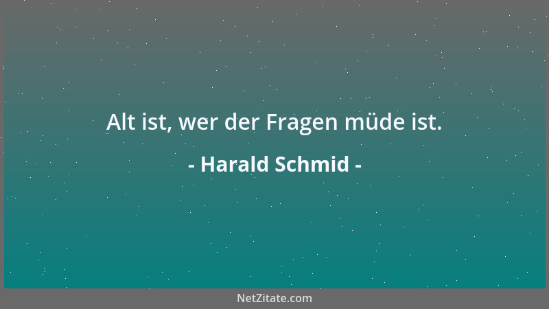 Harald Schmid - Alt ist, wer der Fragen müde ist....