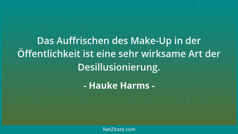 Hauke Harms - Das Auffrischen des Make-Up in der Öffentlichkeit ist eine sehr wirksame Art der Desillusionierung....