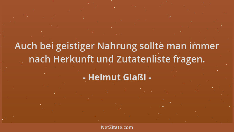 Helmut Glaßl - Auch bei geistiger Nahrung sollte man immer nach Herkunft und Zutatenliste fragen....