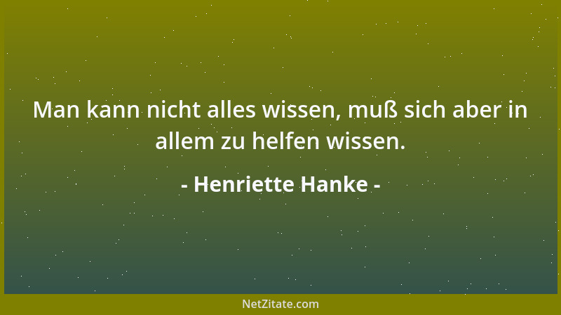 Henriette Hanke - Man kann nicht alles wissen, muß sich aber in allem zu helfen wissen....