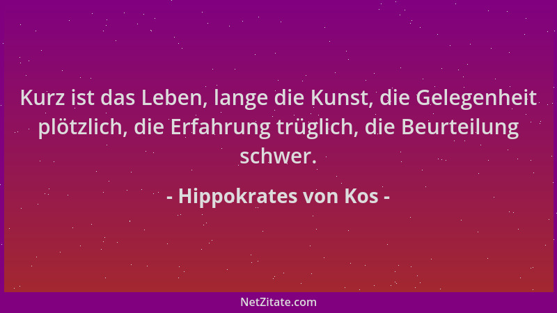 Hippokrates von Kos - Kurz ist das Leben, lange die Kunst, die Gelegenheit plötzlich, die Erfahrung trüglich, die Beurteilu...