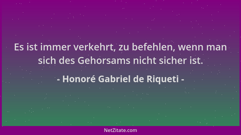 Honoré Gabriel de Riqueti - Es ist immer verkehrt, zu befehlen, wenn man sich des Gehorsams nicht sicher ist....