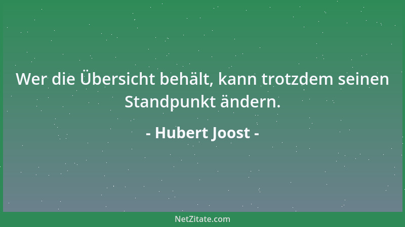 Hubert Joost - Wer die Übersicht behält, kann trotzdem seinen Standpunkt ändern....