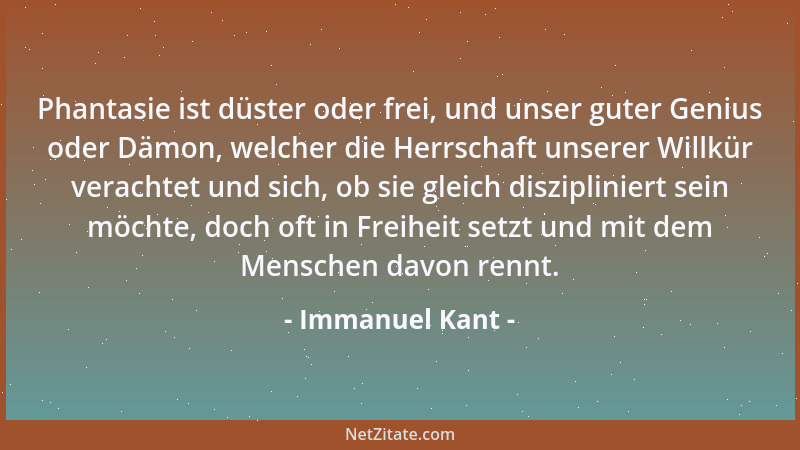 Immanuel Kant - Phantasie ist düster oder frei, und unser guter Genius oder Dämon, welcher die Herrschaft unserer Willkür v...