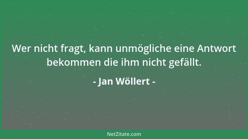 Jan Wöllert - Wer nicht fragt, kann unmögliche eine Antwort bekommen die ihm nicht gefällt....