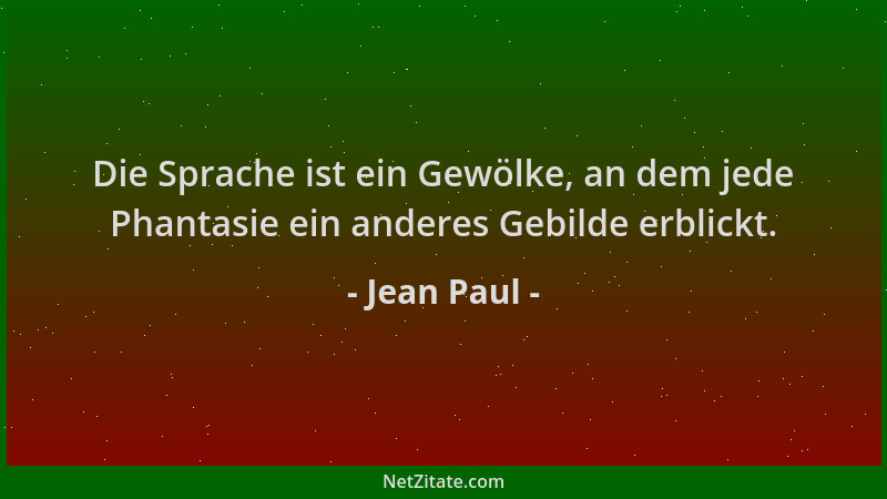 Jean Paul - Die Sprache ist ein Gewölke, an dem jede Phantasie ein anderes Gebilde erblickt....