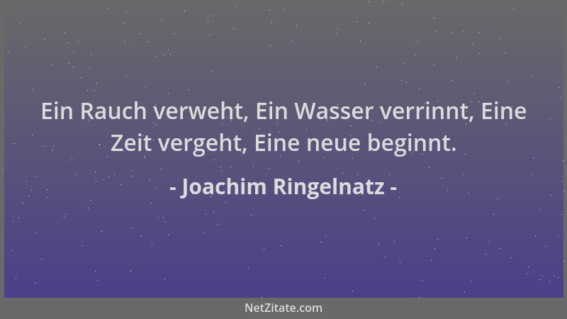 Joachim Ringelnatz - Ein Rauch verweht, Ein Wasser verrinnt, Eine Zeit vergeht, Eine neue beginnt....