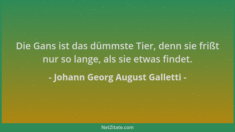 Johann Georg August Galletti - Die Gans ist das dümmste Tier, denn sie frißt nur so lange, als sie etwas findet....