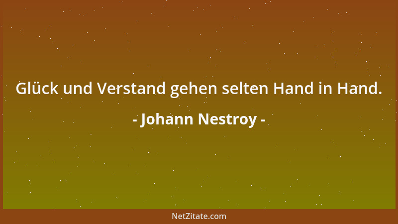 Johann Nestroy - Glück und Verstand gehen selten Hand in Hand....