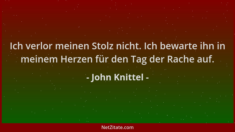John Knittel - Ich verlor meinen Stolz nicht. Ich bewarte ihn in meinem Herzen für den Tag der Rache auf....