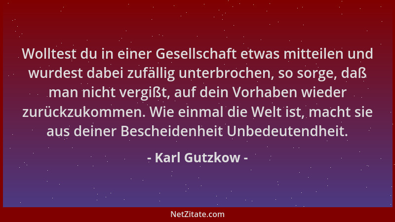 Karl Gutzkow - Wolltest du in einer Gesellschaft etwas mitteilen und wurdest dabei zufällig unterbrochen, so sorge, daß man...