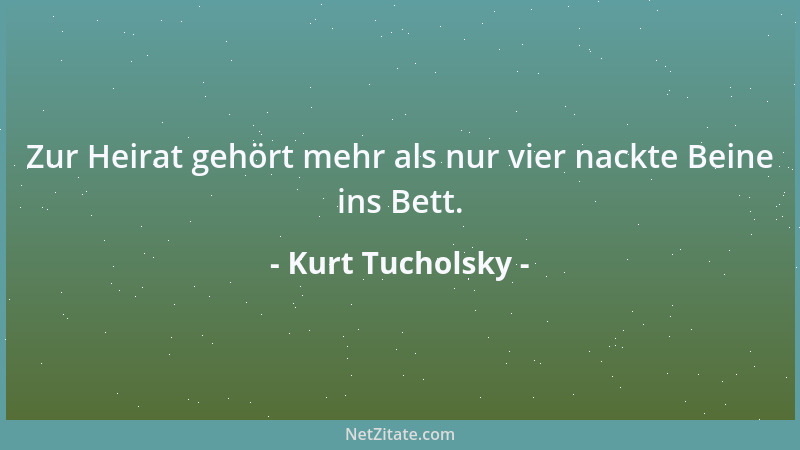 Kurt Tucholsky - Zur Heirat gehört mehr als nur vier nackte Beine ins Bett....