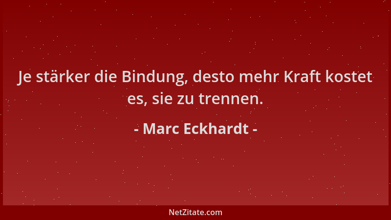 Marc Eckhardt - Je stärker die Bindung, desto mehr Kraft kostet es, sie zu trennen....
