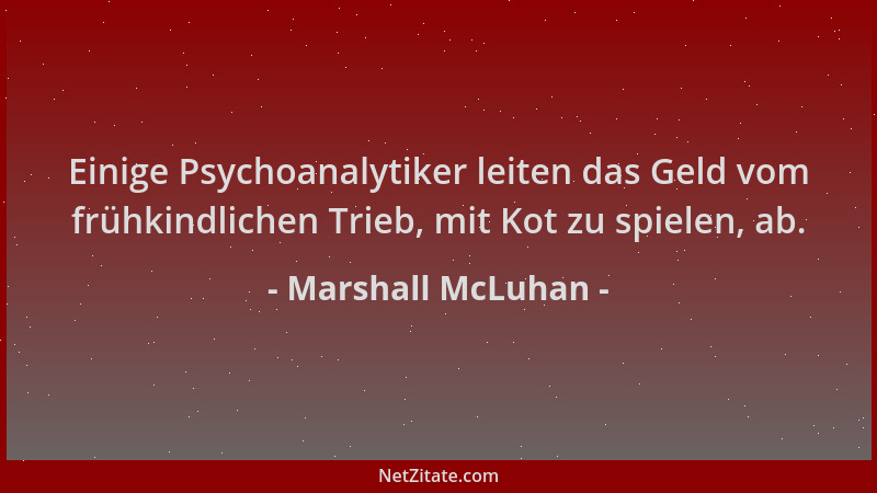 Marshall McLuhan - Einige Psychoanalytiker leiten das Geld vom frühkindlichen Trieb, mit Kot zu spielen, ab....