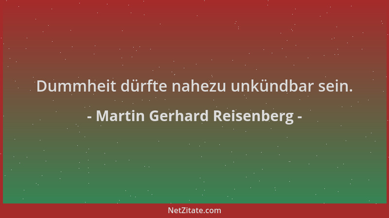 Martin Gerhard Reisenberg - Dummheit dürfte nahezu unkündbar sein....