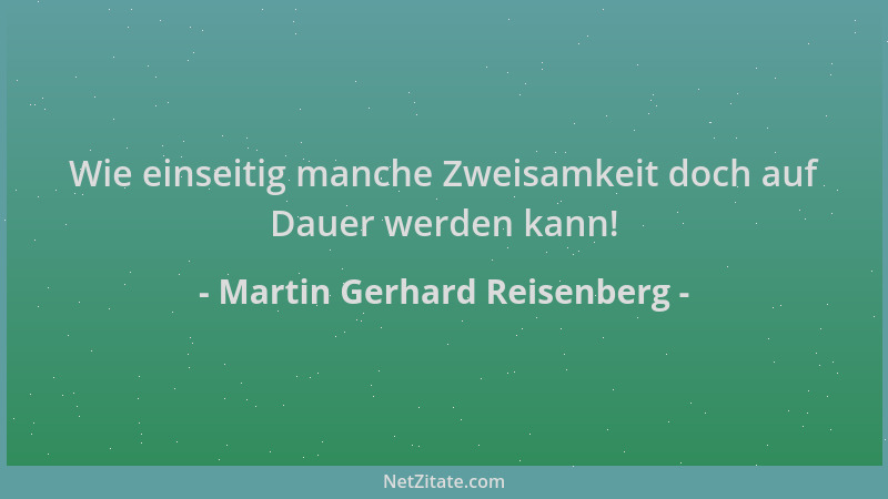 Martin Gerhard Reisenberg - Wie einseitig manche Zweisamkeit doch auf Dauer werden kann!...