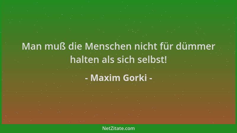 Maxim Gorki - Man muß die Menschen nicht für dümmer halten als sich selbst!...