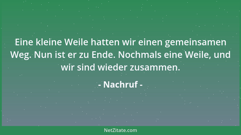 Nachruf - Eine kleine Weile hatten wir einen gemeinsamen Weg. Nun ist er zu Ende. Nochmals eine Weile, und wir sind wieder...