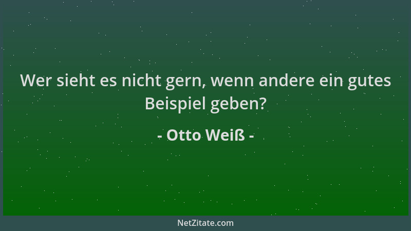 Otto Weiß - Wer sieht es nicht gern, wenn andere ein gutes Beispiel geben?...