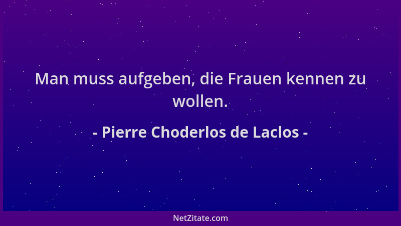 Pierre Choderlos de Laclos - Man muss aufgeben, die Frauen kennen zu wollen....