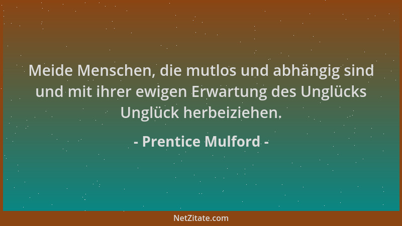 Prentice Mulford - Meide Menschen, die mutlos und abhängig sind und mit ihrer ewigen Erwartung des Unglücks Unglück herbeiz...