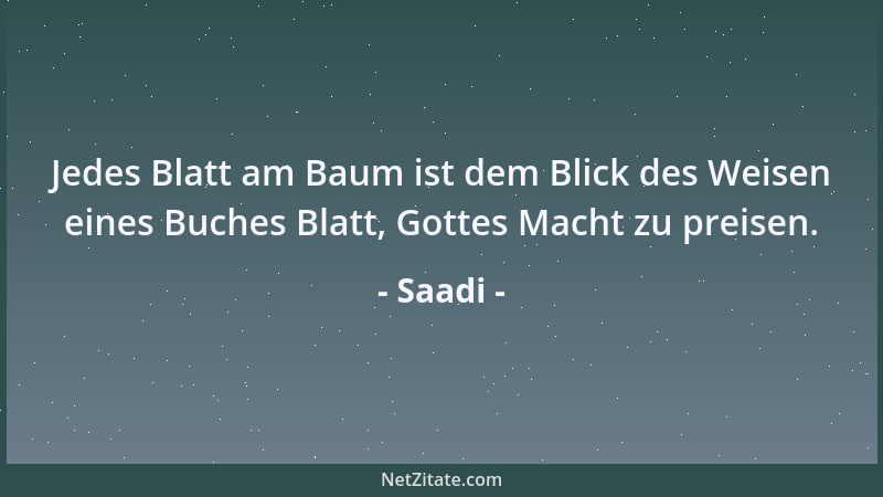 Saadi - Jedes Blatt am Baum ist dem Blick des Weisen eines Buches Blatt, Gottes Macht zu preisen....