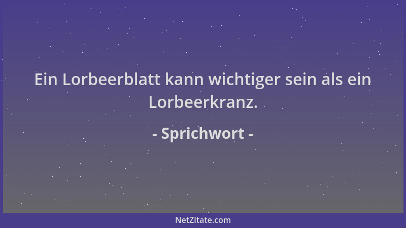Sprichwort - Ein Lorbeerblatt kann wichtiger sein als ein Lorbeerkranz....