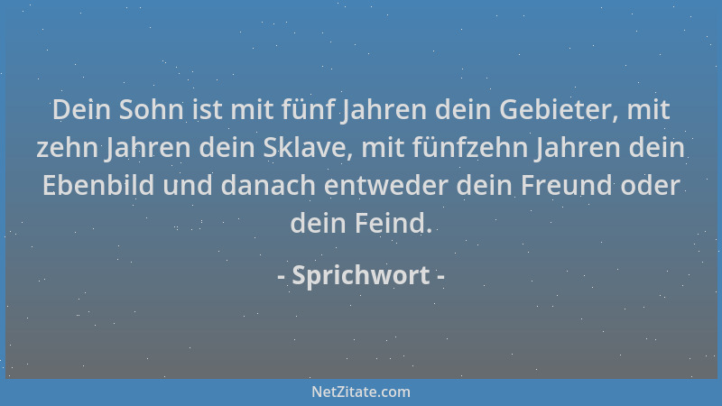 Sprichwort - Dein Sohn ist mit fünf Jahren dein Gebieter, mit zehn Jahren dein Sklave, mit fünfzehn Jahren dein Ebenbild un...