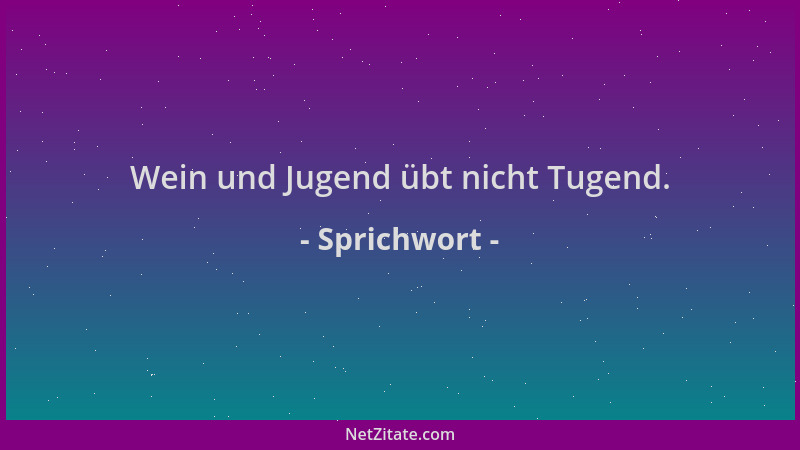 Sprichwort - Wein und Jugend übt nicht Tugend....