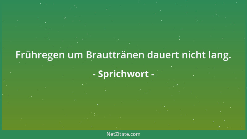 Sprichwort - Frühregen um Brauttränen dauert nicht lang....