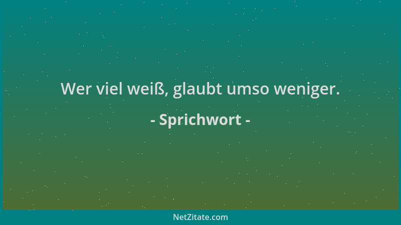 Sprichwort - Wer viel weiß, glaubt umso weniger....