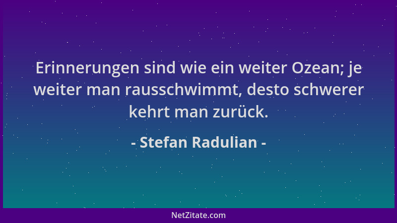Stefan Radulian - Erinnerungen sind wie ein weiter Ozean; je weiter man rausschwimmt, desto schwerer kehrt man zurück....