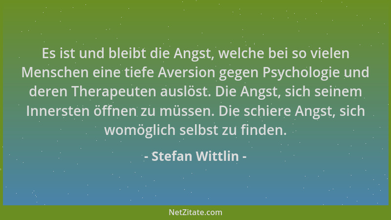 Stefan Wittlin - Es ist und bleibt die Angst, welche bei so vielen Menschen eine tiefe Aversion gegen Psychologie und deren...