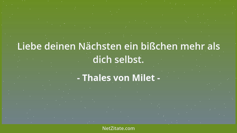 Thales von Milet - Liebe deinen Nächsten ein bißchen mehr als dich selbst....